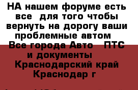 НА нашем форуме есть все, для того чтобы вернуть на дорогу ваши проблемные автом - Все города Авто » ПТС и документы   . Краснодарский край,Краснодар г.